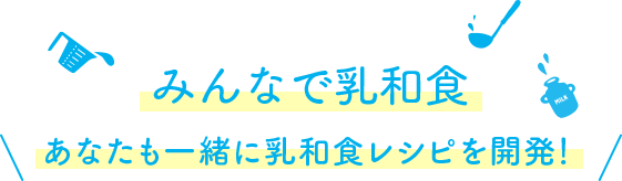みんなで乳和食 あなたも一緒に乳和食レシピを開発!