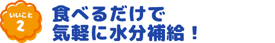 いいこと2 食べるだけで気軽に水分補給!