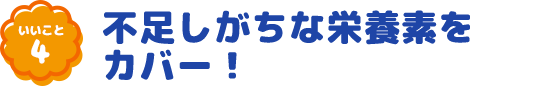 いいこと4 不足しがちな栄養素をカバー!