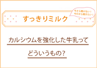 すっきりミルク-7　カルシウムを強化した牛乳ってどういうもの？→