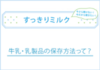 すっきりミルク-5　牛乳・乳製品の保存方法って？→