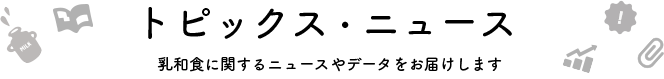 トピックス・ニュース 乳和食に関するニュースやデータをお届けします