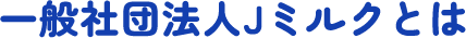 一般社団法人Jミルクとは